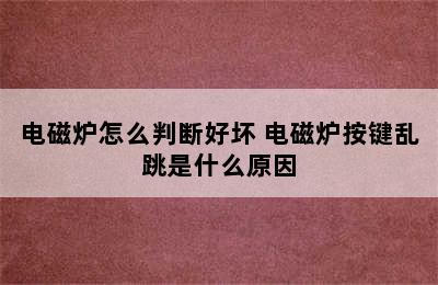 电磁炉怎么判断好坏 电磁炉按键乱跳是什么原因